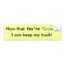 Now that You're "Green",, I can keep my truck! Bumper Sticker