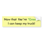 Now that You're "Green",, I can keep my truck! bumper stickers