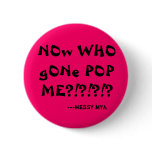 NOw WHO gONe POP ME?!?!?!?, ---MessY mYa buttons