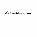 Nude models are posers. t-shirts