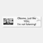 Obama, Just Like YOU, I'm Not Listening! Bumper Sticker
