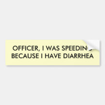 OFFICER, I WAS SPEEDINGBECAUSE I HAVE DIARRHEA BUMPER STICKERS