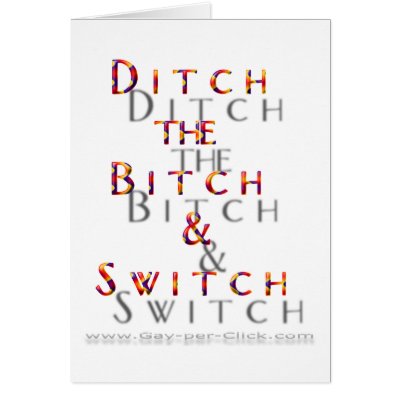 Official " Ditch the Bitch " Card by GayPerClick
