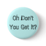 Oh Don't You Get It? Pins