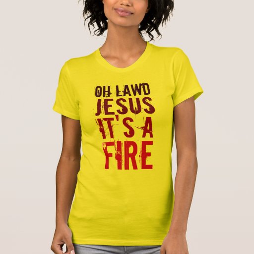 Oh Lawd Jesus It's A Fire! Ladies TShirts Zazzle