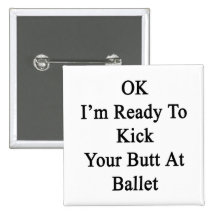 OK I'm Ready To Kick Your Butt At Ballet Pin