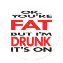 OK, You're FAT, But I'm DRUNK, It's ON stickers