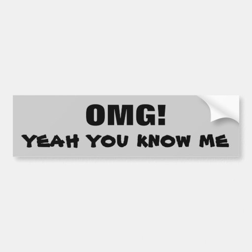 OMG Yeah You Know Me Bumper Sticker Zazzle