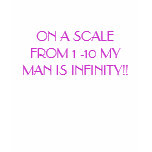 ON A SCALE FROM 1 -10 MY MAN IS INFINITY!! t-shirts