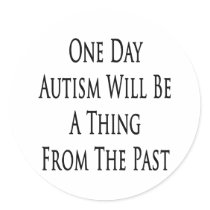One Day Autism Will Be A Thing From The Past Round Stickers