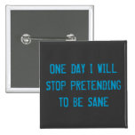 one day I will stop pretending to be sane Badge buttons