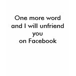 One more wordand I will unfriend youon Facebook t-shirts