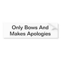 Only Bows And Makes Apologies Bumper Sticker