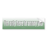 Only Here to Annoy You Bumper Sticker