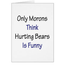 Only Morons Think Hurting Bears Is Funny Greeting Cards
