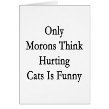 Only Morons Think Hurting Cats Is Funny Greeting Cards