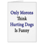 Only Morons Think Hurting Dogs Is Funny Card