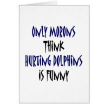 Only Morons Think Hurting Dolphins Is Funny Card