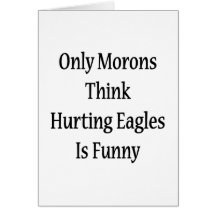Only Morons Think Hurting Eagles Is Funny Greeting Cards