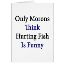 Only Morons Think Hurting Fish Is Funny Greeting Card