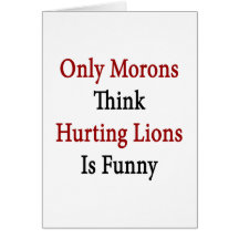 Only Morons Think Hurting Lions Is Funny Greeting Card