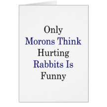 Only Morons Think Hurting Rabbits Is Funny Cards