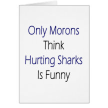 Only Morons Think Hurting Sharks Is Funny Cards