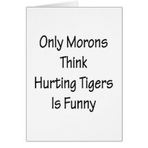 Only Morons Think Hurting Tigers Is Funny Greeting Cards