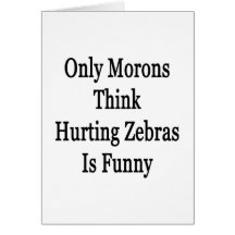 Only Morons Think Hurting Zebras Is Funny Card