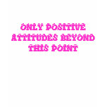 ONLY POSITIVE ATTITUDES BEYOND THIS POINT t-shirts