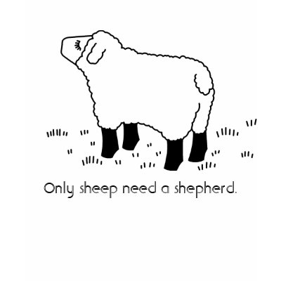Only sheep need a shepherd. tee shirts by kriskris