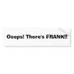 Ooops! There's FRANK!! bumper stickers