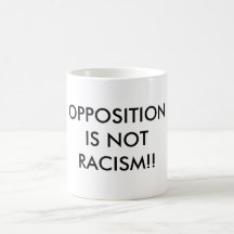 OPPOSITION IS NOT RACISM!! MUGS