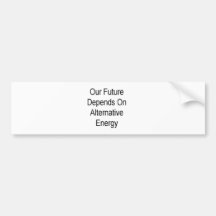 Our Future Depends On Alternative Energy Bumper Stickers