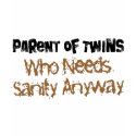 Parent of TWINS Who Needs Sanity Anyhow t-shirts