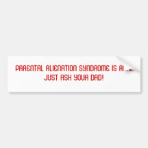 PARENTAL ALIENATION SYNDROME IS REAL.  JUST AS... BUMPER STICKERS