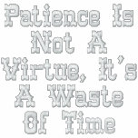 Patience Is Not A Virtue, It's A Waste Of Time embroidered shirts