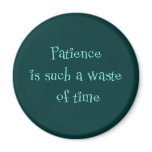 Patience is Such a Waste of Time magnets
