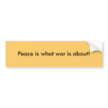 Peace is what war is about! bumper stickers