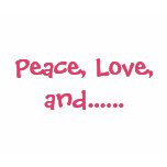 Peace, Love, and...... t-shirts