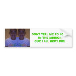 Photo 3, DONT TELL ME TO LOOK IN THE MIRRORCUZ ... Bumper Sticker