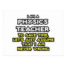 Physics Teacher...Assume I Am Never Wrong Post Card