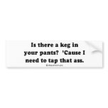 PICKUP LINES - "Is there a keg in your pants" bumper stickers