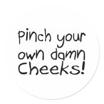 Pinch Your Own Damn Cheeks