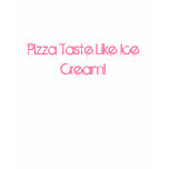 Pizza Taste Like Ice Cream! t-shirts
