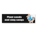 Plant seeds and sing songs - bumper stickers