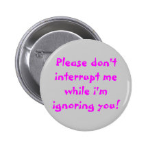 Please Don't Interrupt Me While I'm Ignoring You Buttons