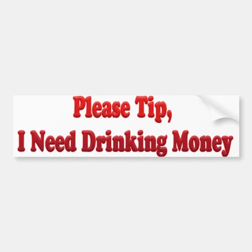 Please Tip, I Need Drinking Money Bumper Sticker Zazzle