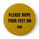 PLEASE WIPE YOUR FEET ON me Buttons