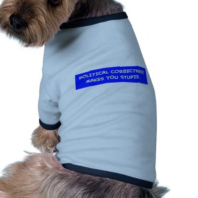 POLITICAL CORRECTNESS MAKES YOU STUPID PET T SHIRT by rexfmay